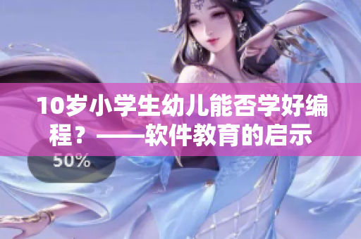 10歲小學(xué)生幼兒能否學(xué)好編程？——軟件教育的啟示