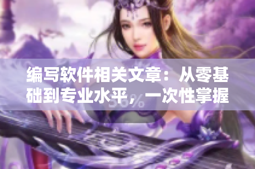 編寫(xiě)軟件相關(guān)文章：從零基礎(chǔ)到專業(yè)水平，一次性掌握！
