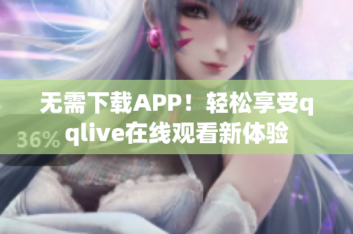 無需下載APP！輕松享受qqlive在線觀看新體驗(yàn)