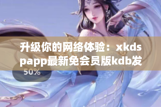 升級(jí)你的網(wǎng)絡(luò)體驗(yàn)：xkdspapp最新免會(huì)員版kdb發(fā)布