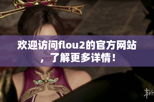 歡迎訪問(wèn)flou2的官方網(wǎng)站，了解更多詳情！