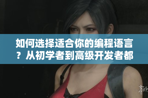 如何選擇適合你的編程語言？從初學者到高級開發(fā)者都必須知道的5個關(guān)鍵點！