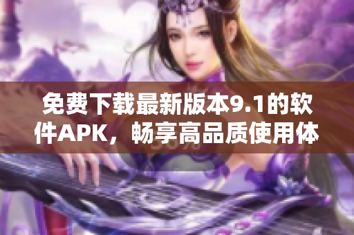 免費下載最新版本9.1的軟件APK，暢享高品質(zhì)使用體驗
