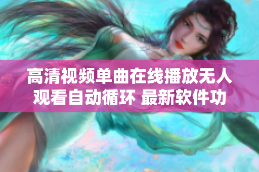 高清視頻單曲在線播放無人觀看自動(dòng)循環(huán) 最新軟件功能介紹