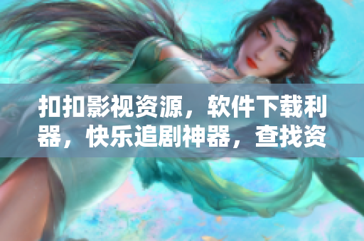 扣扣影視資源，軟件下載利器，快樂追劇神器，查找資源輕松搞定