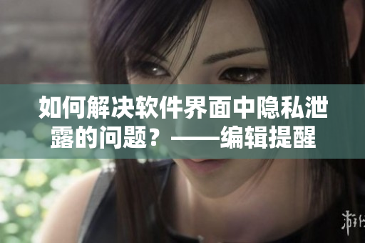 如何解決軟件界面中隱私泄露的問題？——編輯提醒