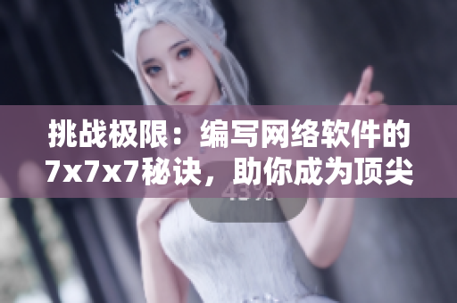 挑戰(zhàn)極限：編寫(xiě)網(wǎng)絡(luò)軟件的7x7x7秘訣，助你成為頂尖開(kāi)發(fā)者！