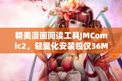 精美漫畫閱讀工具JMComic2，輕量化安裝包僅36MB！