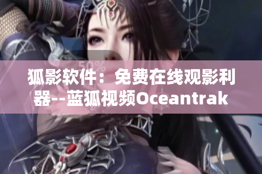 狐影軟件：免費(fèi)在線觀影利器--藍(lán)狐視頻Oceantrakker