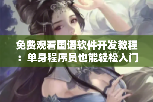免費(fèi)觀看國語軟件開發(fā)教程：單身程序員也能輕松入門