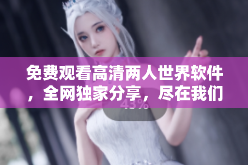 免費(fèi)觀看高清兩人世界軟件，全網(wǎng)獨(dú)家分享，盡在我們的平臺(tái)