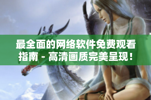 最全面的網(wǎng)絡(luò)軟件免費觀看指南 - 高清畫質(zhì)完美呈現(xiàn)！