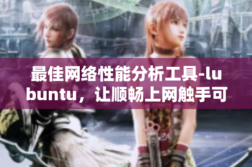 最佳網(wǎng)絡(luò)性能分析工具-lubuntu，讓順暢上網(wǎng)觸手可及