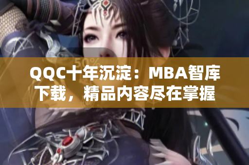 QQC十年沉淀：MBA智庫下載，精品內(nèi)容盡在掌握