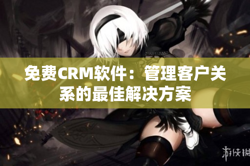 免費(fèi)CRM軟件：管理客戶(hù)關(guān)系的最佳解決方案
