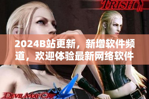2024B站更新，新增軟件頻道，歡迎體驗(yàn)最新網(wǎng)絡(luò)軟件！