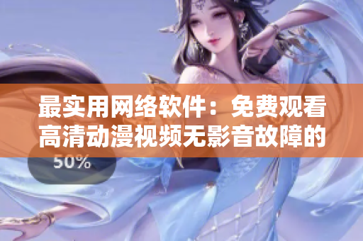 最實(shí)用網(wǎng)絡(luò)軟件：免費(fèi)觀看高清動漫視頻無影音故障的解決方案