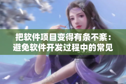 把軟件項目變得有條不紊：避免軟件開發(fā)過程中的常見陷阱和挑戰(zhàn)