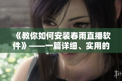 《教你如何安裝春雨直播軟件》——一篇詳細(xì)、實(shí)用的軟件安裝指南！