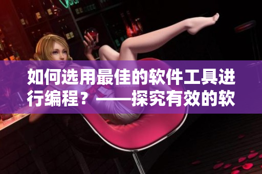 如何選用最佳的軟件工具進行編程？——探究有效的軟件開發(fā)配對策略