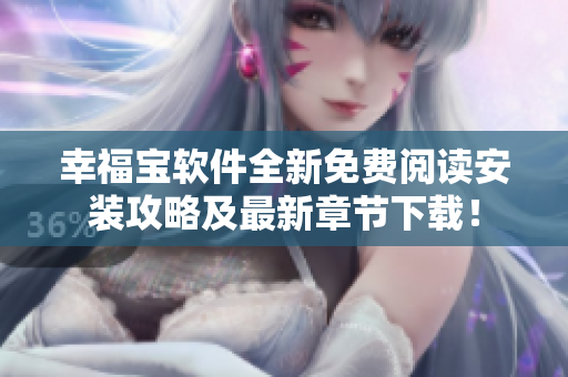 幸福寶軟件全新免費閱讀安裝攻略及最新章節(jié)下載！