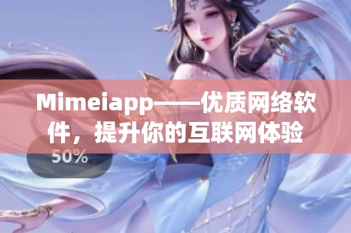 Mimeiapp——優(yōu)質(zhì)網(wǎng)絡軟件，提升你的互聯(lián)網(wǎng)體驗