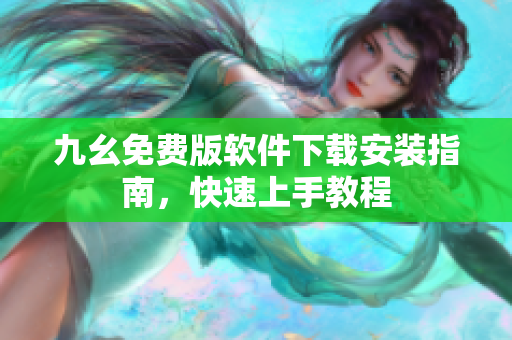 九幺免費(fèi)版軟件下載安裝指南，快速上手教程