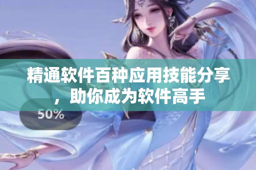 精通軟件百種應(yīng)用技能分享，助你成為軟件高手