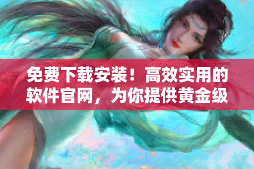 免費下載安裝！高效實用的軟件官網(wǎng)，為你提供黃金級應(yīng)用體驗！