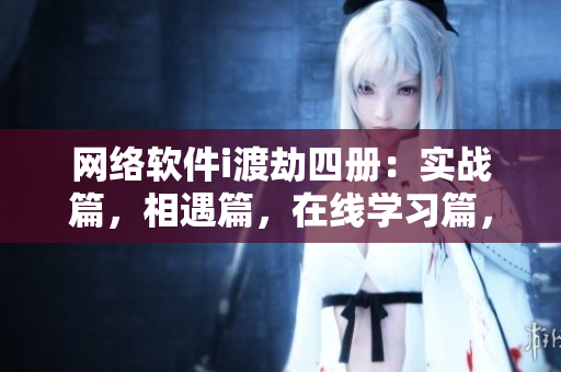 網(wǎng)絡(luò)軟件i渡劫四冊：實戰(zhàn)篇，相遇篇，在線學(xué)習(xí)篇，并發(fā)編程篇