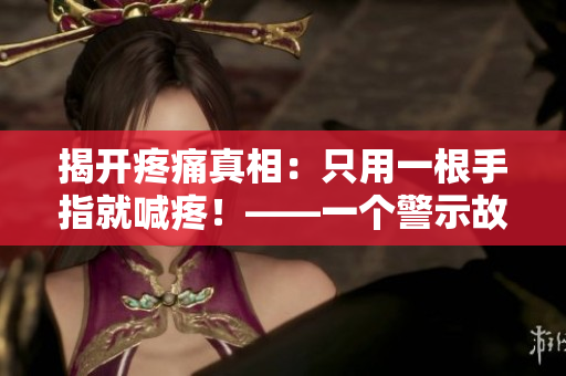 揭開疼痛真相：只用一根手指就喊疼！——一個警示故事