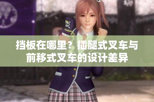 擋板在哪里？插腿式叉車與前移式叉車的設(shè)計差異
