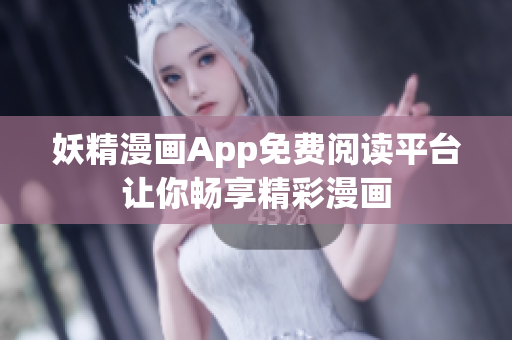妖精漫畫(huà)App免費(fèi)閱讀平臺(tái)讓你暢享精彩漫畫(huà)
