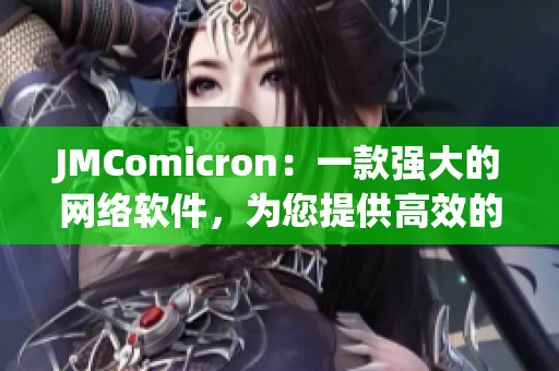 JMComicron：一款強(qiáng)大的網(wǎng)絡(luò)軟件，為您提供高效的瀏覽與管理體驗(yàn)