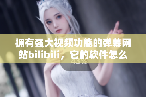 擁有強(qiáng)大視頻功能的彈幕網(wǎng)站bilibili，它的軟件怎么樣？
