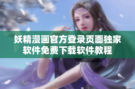 妖精漫畫(huà)官方登錄頁(yè)面獨(dú)家軟件免費(fèi)下載軟件教程