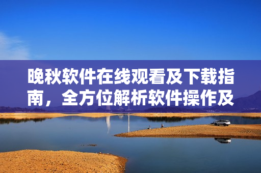晚秋軟件在線觀看及下載指南，全方位解析軟件操作及功能特點(diǎn)