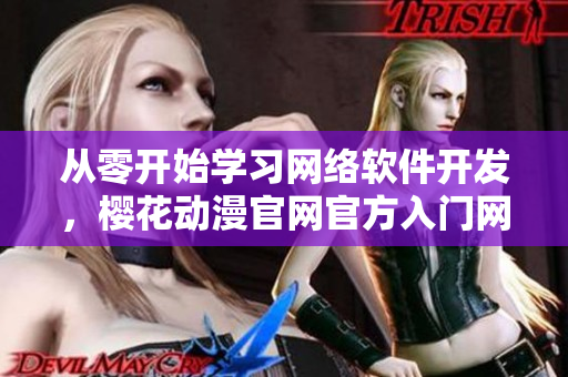 從零開始學習網(wǎng)絡軟件開發(fā)，櫻花動漫官網(wǎng)官方入門網(wǎng)站為您提供全方位教程