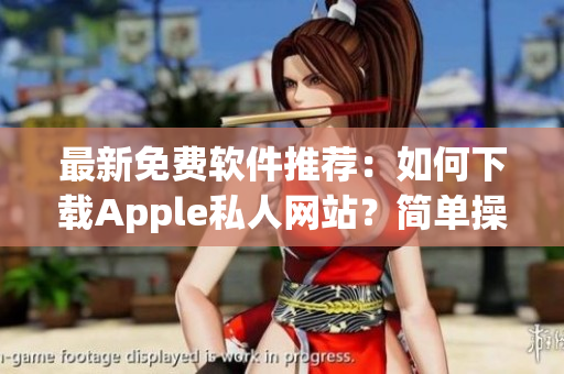 最新免費(fèi)軟件推薦：如何下載Apple私人網(wǎng)站？簡(jiǎn)單操作分享！