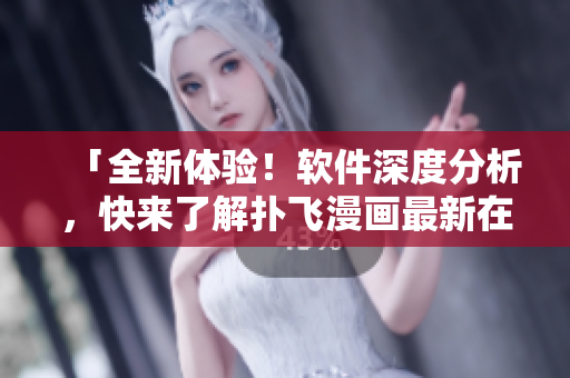 「全新體驗！軟件深度分析，快來了解撲飛漫畫最新在線看漫畫技術(shù)」