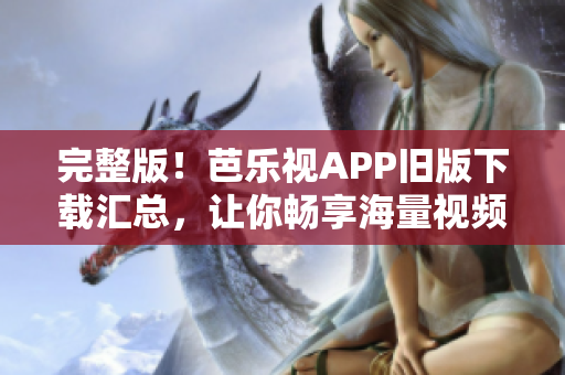 完整版！芭樂視APP舊版下載匯總，讓你暢享海量視頻！