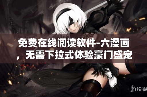 免費(fèi)在線閱讀軟件-六漫畫，無需下拉式體驗(yàn)豪門盛寵漫畫