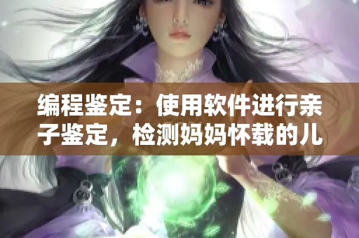 編程鑒定：使用軟件進(jìn)行親子鑒定，檢測(cè)媽媽?xiě)演d的兒子是否為親生子