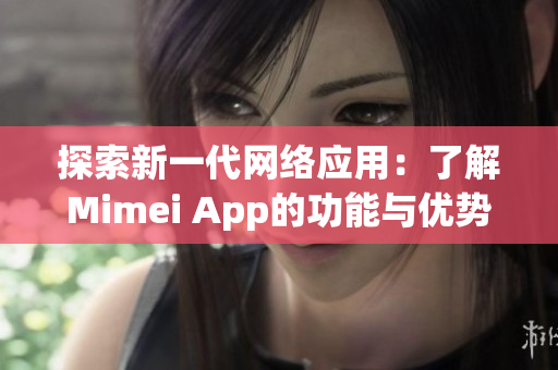探索新一代網絡應用：了解Mimei App的功能與優(yōu)勢
