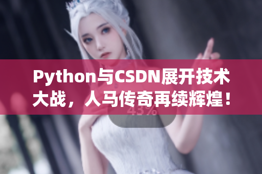 Python與CSDN展開技術(shù)大戰(zhàn)，人馬傳奇再續(xù)輝煌！