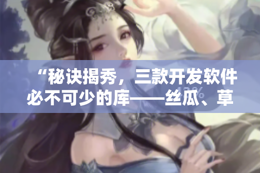 “秘訣揭秀，三款開發(fā)軟件必不可少的庫——絲瓜、草莓、香蕉搭配解讀”