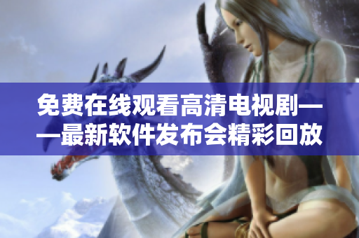 免費在線觀看高清電視劇——最新軟件發(fā)布會精彩回放