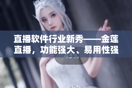 直播軟件行業(yè)新秀——金蓮直播，功能強大、易用性強