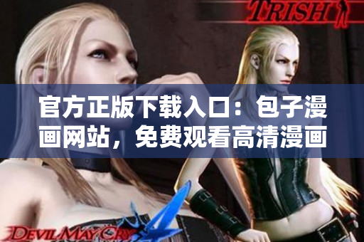 官方正版下載入口：包子漫畫網(wǎng)站，免費(fèi)觀看高清漫畫