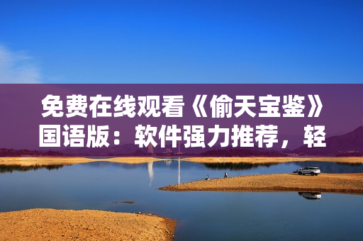免費在線觀看《偷天寶鑒》國語版：軟件強力推薦，輕松暢享高清影視